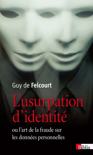 Guy de Felcourt - L'usurpation d'identité - Ou l'art de la fraude sur les données personnelles.