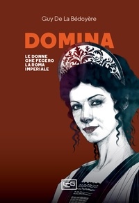 Guy DE LA BEDOYERE et Milvia Faccia - Domina - Le donne che fecero la Roma imperiale.