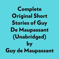Complete Original Short Stories Of Guy De Maupassant (Unabridged)