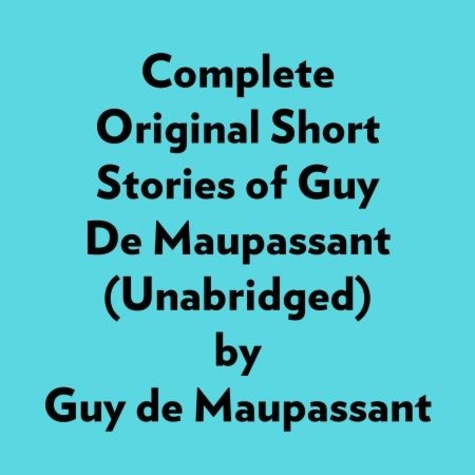  Guy de Maupassant et  AI Marcus - Complete Original Short Stories Of Guy De Maupassant (Unabridged).