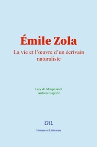 Guy De Maupassant et Antoine Laporte - Émile Zola - La vie et l’œuvre d’un écrivain naturaliste.