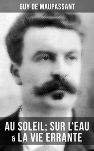 Guy de Maupassant: Au soleil; Sur l'eau &amp; La vie errante