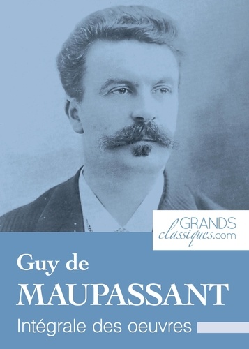 Guy De Maupassant et  GrandsClassiques.com - Guy de Maupassant - Intégrale des œuvres.