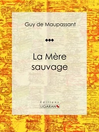 Guy De Maupassant et  Ligaran - La Mère Sauvage - Nouvelle historique.