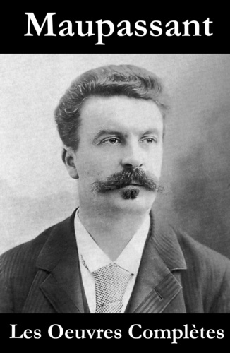 Guy de Maupassant - Les Oeuvres Complètes de Maupassant.