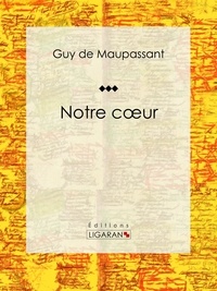 Guy De Maupassant et  Ligaran - Notre coeur.