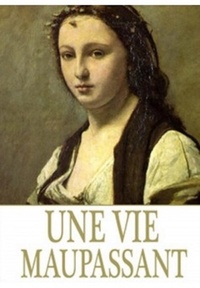  Guy de Maupassant - Une vie (Edition Intégrale - Version Entièrement Illustrée).