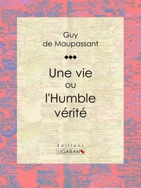  Guy de Maupassant et  Ligaran - Une vie - ou l'Humble vérité.