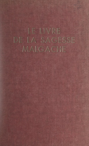 Le livre de la sagesse malgache. Proverbes, dictons, sentences, expressions figurées et curieuses