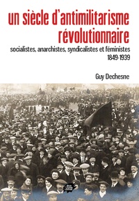 Guy Dechesne - Un siècle d'antimilitarisme révolutionnaire - Socialistes, anarchistes, syndicalistes et féministes (1849-1939).