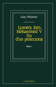 Guy Delanoë - Lyautey, Juin, Mohammed V, fin d'un protectorat.