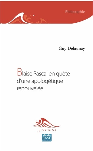 Guy Delaunay - Blaise Pascal en quête d'une apologétique renouvelée.