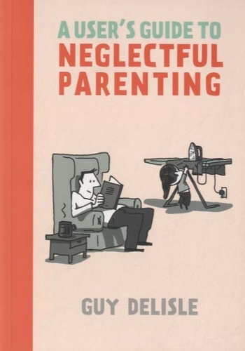 Guy Delisle - A User's Guide to Neglectful Parenting.