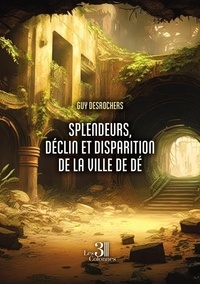 Guy Desrochers - Splendeurs, déclin et disparition de la ville de Dé.