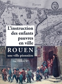 Guy Dessauw - L'instruction des enfants pauvres en ville - Rouen une ville pionnière.