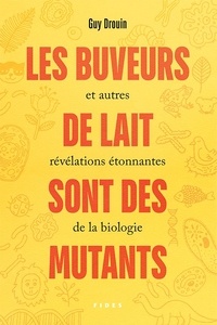 Guy Drouin - Les buveurs de lait sont des mutants et autres révélations étonnantes de la biologie.