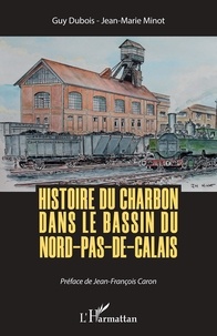 Guy Dubois et Jean-Marie Minot - Histoire du charbon dans le bassin du Nord-Pas-de-Calais.
