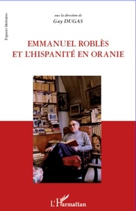 Guy Dugas - Emmanuel Roblès et l'hispanité en oranie.
