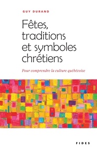 Guy Durand - Fêtes, traditions et symboles chrétiens - Pour comprendre la culture québécoise.