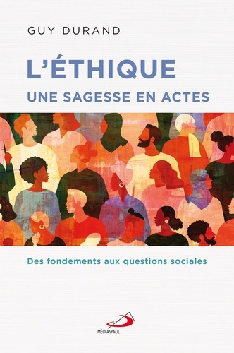 Guy Durand - L'éthique une sagesse en actes - Des fondements aux questions sociales.