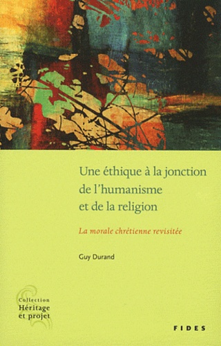 Guy Durand - Une éthique à la jonction de l'humanisme et de la religion - La morale chrétienne revisitée.
