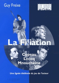 Guy Freixe - La filiation Copeau-Lecoq-Mnouchkine - Une lignée du jeu de l'acteur.