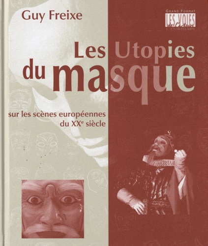 Guy Freixe - Les utopies du masque sur les scènes européennes du XXe siècle.