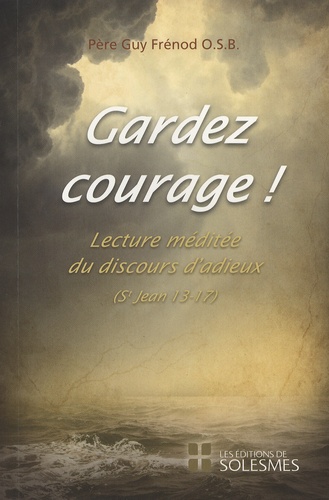 Guy Frénod - Gardez courage ! - Lecture méditée du discours d'adieux, Evangile selon Saint Jean, chapitre 13 à 17.