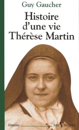 Guy Gaucher - Histoire D'Une Vie, Therese Martin (1873-1897). Soeur Therese De L'Enfant-Jesus De La Sainte-Face.