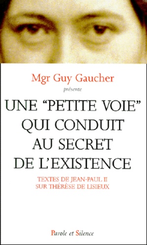 Guy Gaucher - Une Petite Voie Qui Conduit Au Secret De L'Existence. Textes De Jean-Paul Ii Sur Therese De Lisieux.