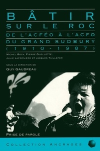 Guy Gaudreau - Bâtir sur le roc - De l'ACFEO à l'ACFO du grand Sudbury (1910-1987).
