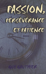 Guy Gauthier - Passion, Persévérance et Patience.