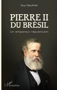 Guy Gauthier - Pierre II du Brésil - Un empereur républicain.