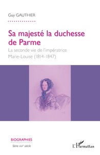 Guy Gauthier - Sa Majesté la duchesse de Parme - La seconde vie de l'impératrice Marie-Louise (1814-1847).