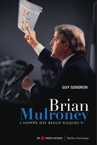Guy Gendron - Brian mulroney : l' homme des beaux risques.