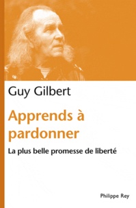 Guy Gilbert - Apprends à pardonner - La plus belle promesse de liberté.