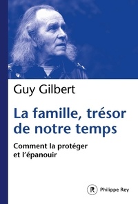 Guy Gilbert - La famille, trésor de notre temps - Comment la protéger et l'épanouir.