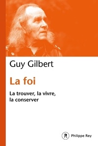 Guy Gilbert - La foi - La trouver, la vivre, la conserver.