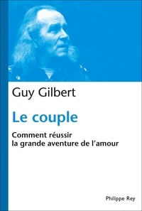 Guy Gilbert - Le couple - Comment réussir la grande aventure de l'amour.