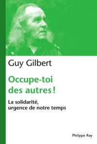 Guy Gilbert - Occupe-toi des autres ! - La solidarité, urgence de notre temps.