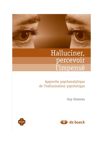 Guy Gimenez - Halluciner, percevoir l'impensé - Approche psychanalitique de l'hallucination psychotique.