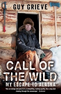 Guy Grieve - Call of the Wild - My Escape to Alaska.