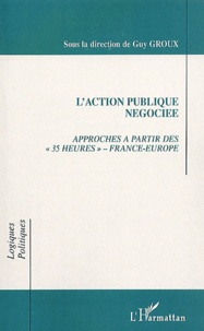 Guy Groux - L'Action Publique Negociee. Approches A Partir Des "35 Heures", France-Europe.