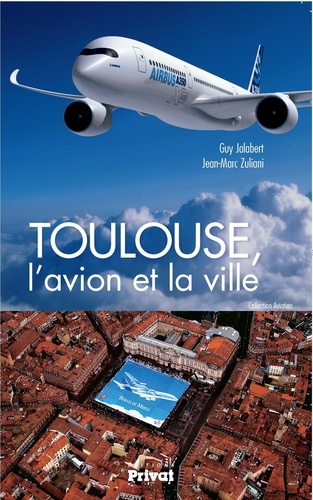 Guy Jalabert et Jean-Marc Zuliani - Toulouse, l'avion et la ville.