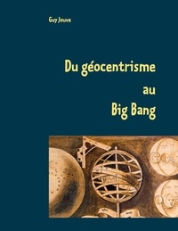 Guy Jouve - Du géocentrisme au Big Bang - Les grandes étapes de l'astronomie.