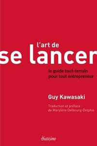 Guy Kawasaki - L'Art de se lancer 2.0 - Le guide tout-terrain pour tout entrepreneur.