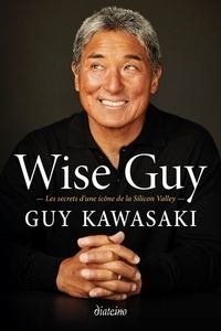 Guy Kawasaki - Wise Guy - Les secrets d'une icône de la Silicon Valley.