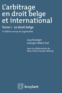 Guy Keutgen et Georges-Albert Dal - L'arbitrage en droit belge et international - Tome 1, Le droit belge.