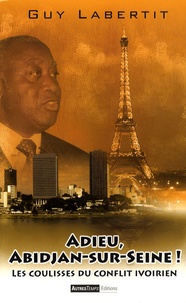 Guy Labertit - Adieu, Abidjan-sur-Seine ! - Les coulisses du conflit ivoirien.