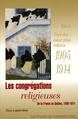 Guy Laperrière - Les congrégations religieuses, de la France au Québec 1880-1914 - Tome 3, Vers des eaux plus calmes 1905-1914.